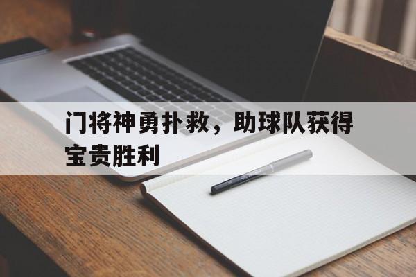 手机app下载-包含门将神勇扑救，助球队获得宝贵胜利的词条